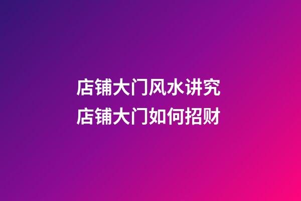 店铺大门风水讲究 店铺大门如何招财